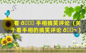 看 🕊 手相搞笑评论（关于看手相的搞笑评论 🐬 ）